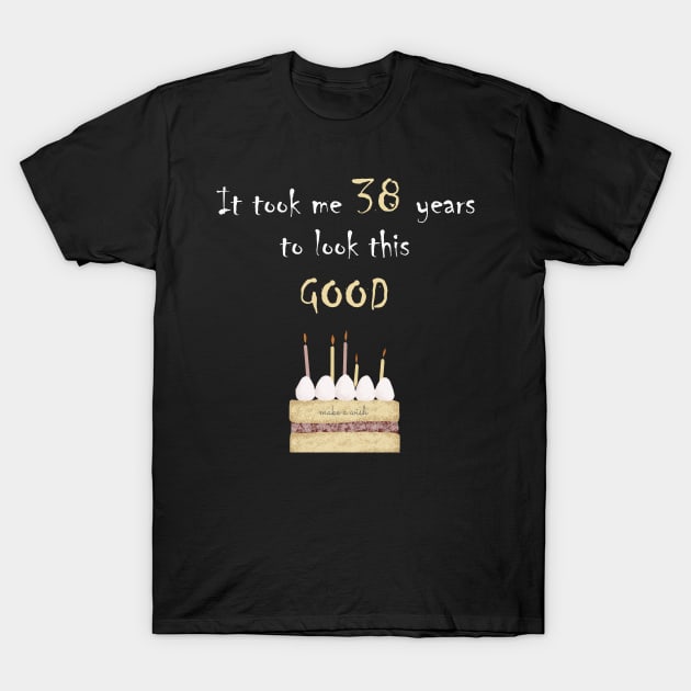 It took me 38 years to look this good T-Shirt by Yanzo